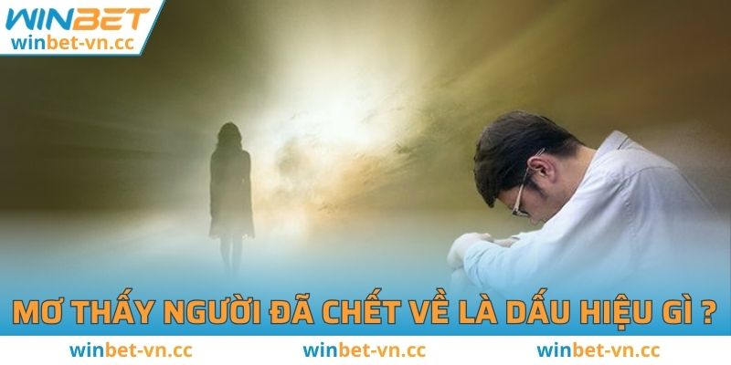 Mơ Thấy Người Đã Chết Về Đánh Số Nào Để Trúng Lớn? Mơ thấy người đã chết về là dấu hiệu gì ?