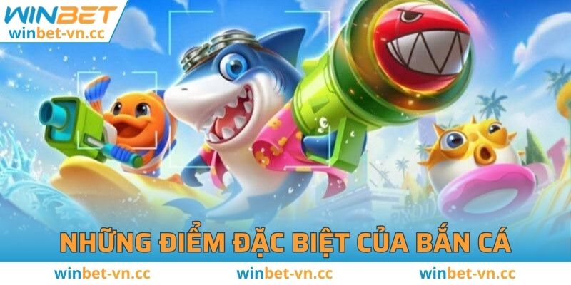 Bắn cá WINBET - Trải Nghiệm Đỉnh Cao Với Phần Thưởng Hấp Dẫn Các điểm đặc biệt của trò chơi