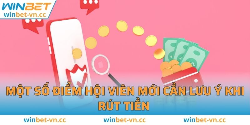 Rút Tiền WINBET - Cách Thực Hiện Theo Quy Trình Mới Nhất Một số điểm hội viên mới cần lưu ý khi rút tiền